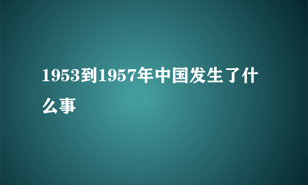 1953到1957年中国发生了什么事