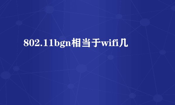 802.11bgn相当于wifi几