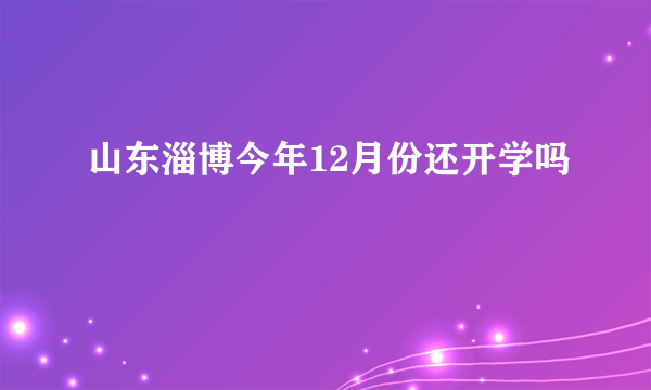 山东淄博今年12月份还开学吗