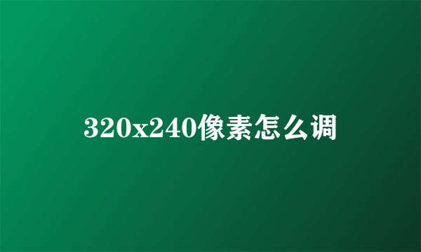 320x240像素怎么调