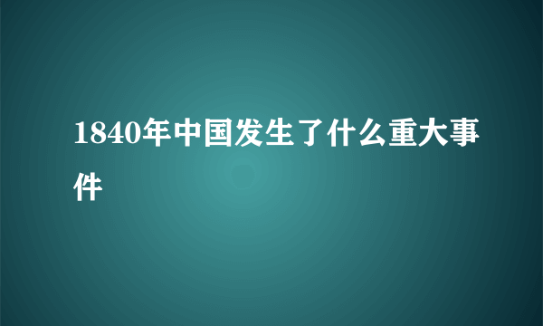 1840年中国发生了什么重大事件