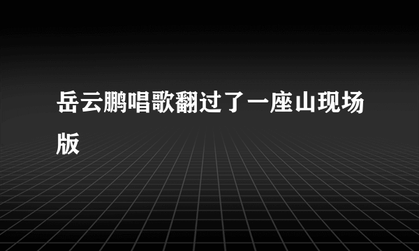 岳云鹏唱歌翻过了一座山现场版