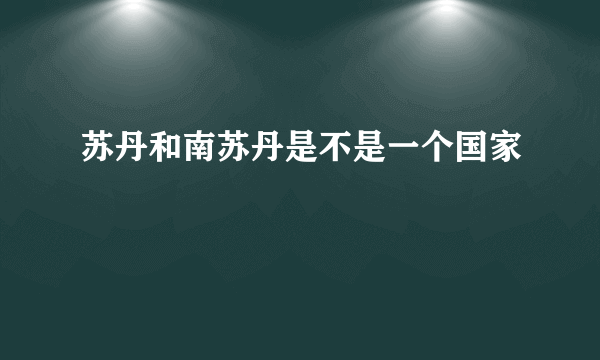 苏丹和南苏丹是不是一个国家