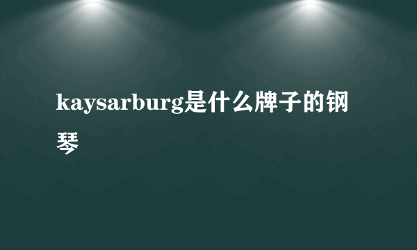 kaysarburg是什么牌子的钢琴