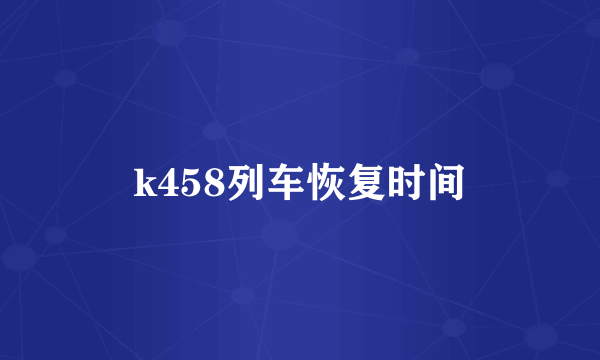 k458列车恢复时间