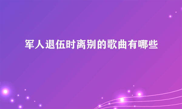 军人退伍时离别的歌曲有哪些