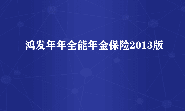 鸿发年年全能年金保险2013版