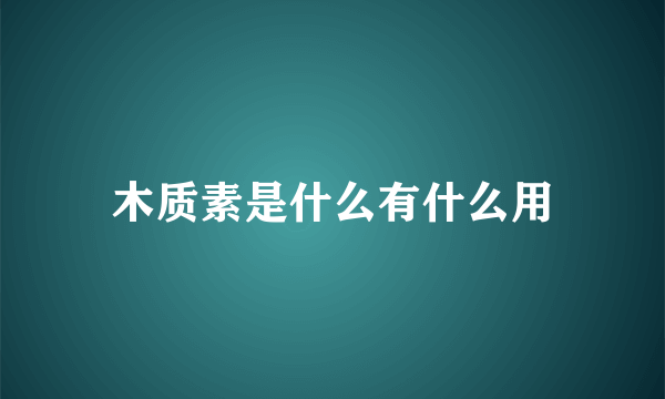 木质素是什么有什么用