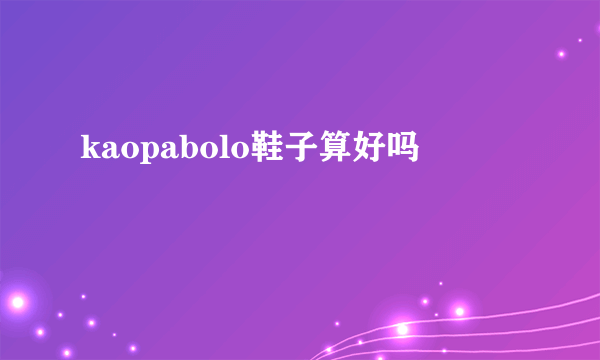 kaopabolo鞋子算好吗