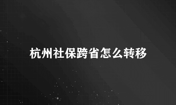 杭州社保跨省怎么转移