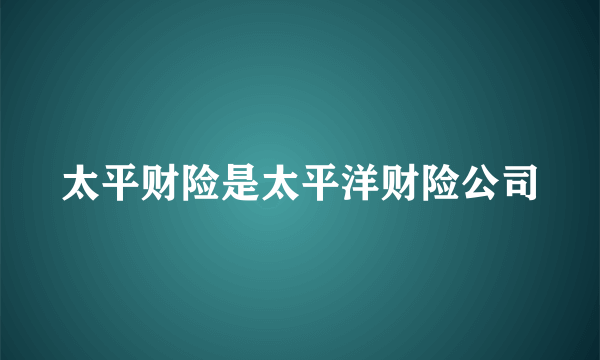 太平财险是太平洋财险公司