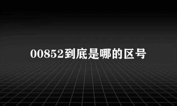 00852到底是哪的区号