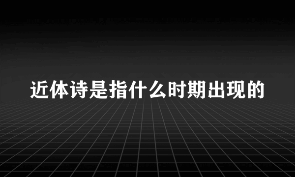 近体诗是指什么时期出现的