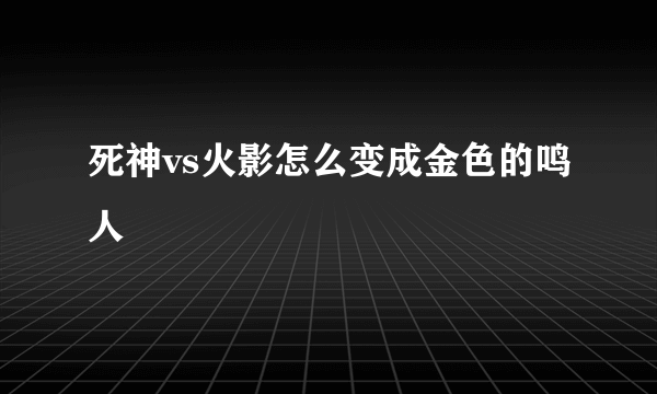 死神vs火影怎么变成金色的鸣人