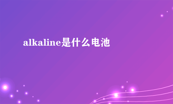 alkaline是什么电池