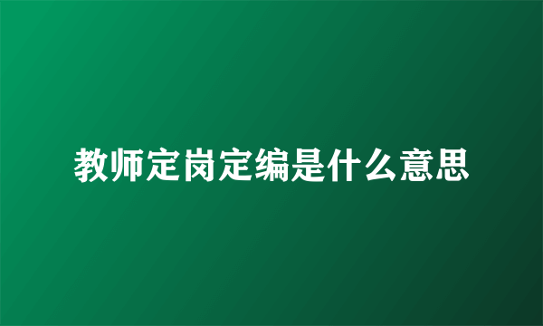 教师定岗定编是什么意思