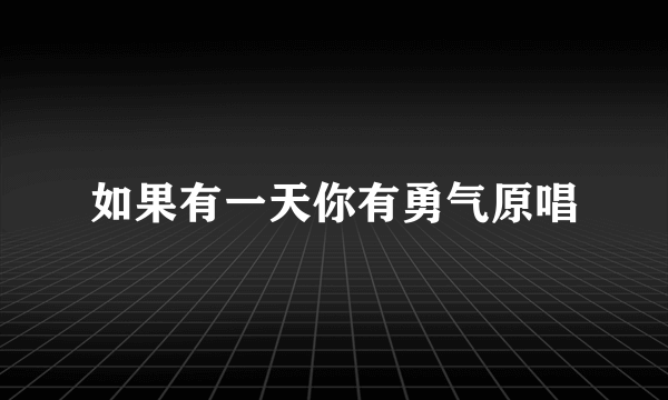 如果有一天你有勇气原唱