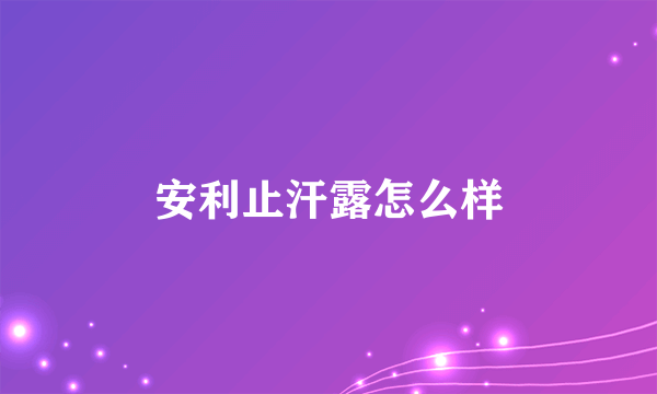 安利止汗露怎么样