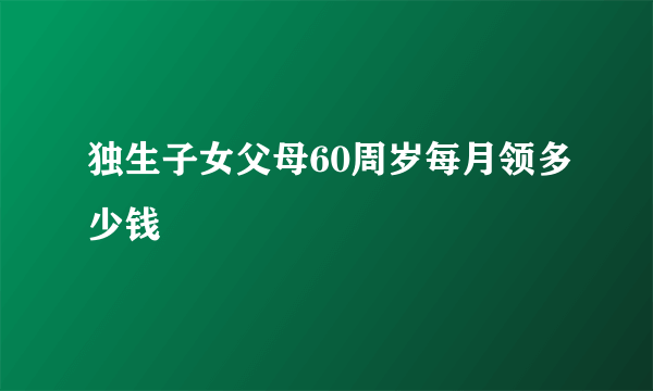 独生子女父母60周岁每月领多少钱