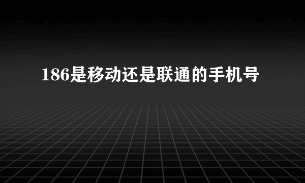 186是移动还是联通的手机号