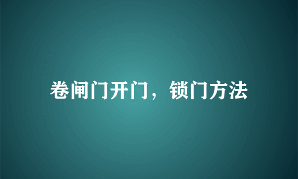 卷闸门开门，锁门方法