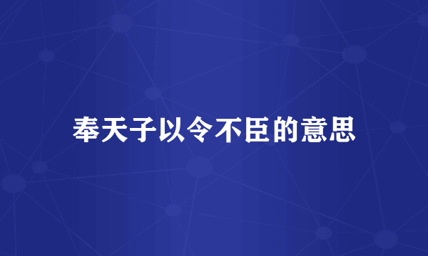 奉天子以令不臣的意思