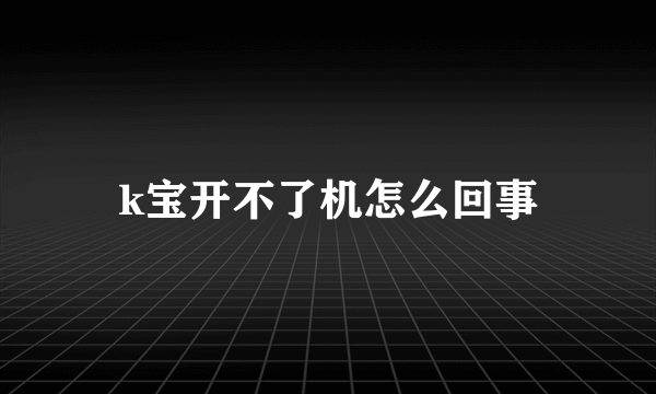 k宝开不了机怎么回事