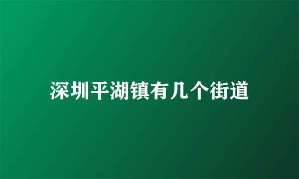 深圳平湖镇有几个街道