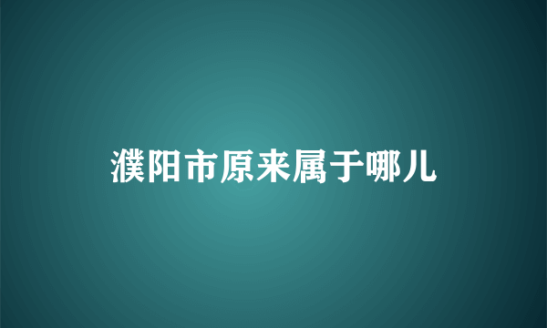 濮阳市原来属于哪儿