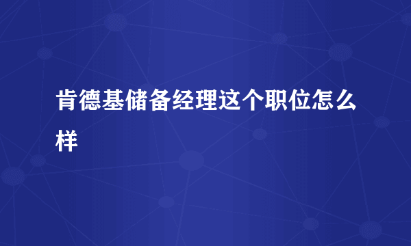 肯德基储备经理这个职位怎么样