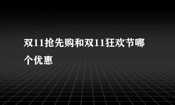 双11抢先购和双11狂欢节哪个优惠