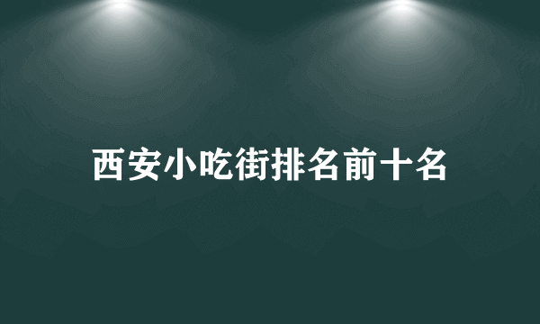 西安小吃街排名前十名