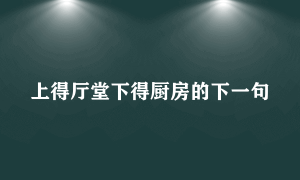 上得厅堂下得厨房的下一句