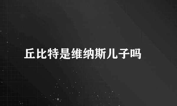 丘比特是维纳斯儿子吗﹖