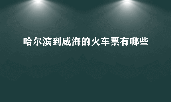 哈尔滨到威海的火车票有哪些