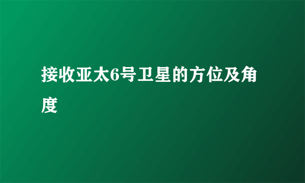 接收亚太6号卫星的方位及角度