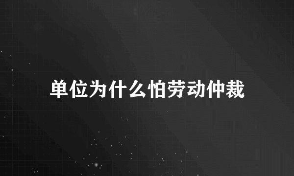 单位为什么怕劳动仲裁