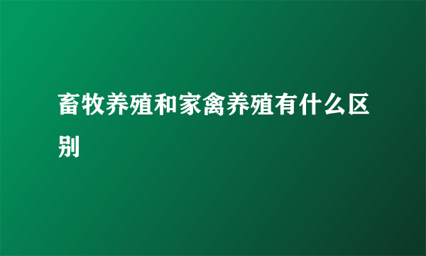 畜牧养殖和家禽养殖有什么区别