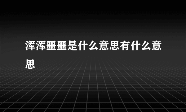 浑浑噩噩是什么意思有什么意思