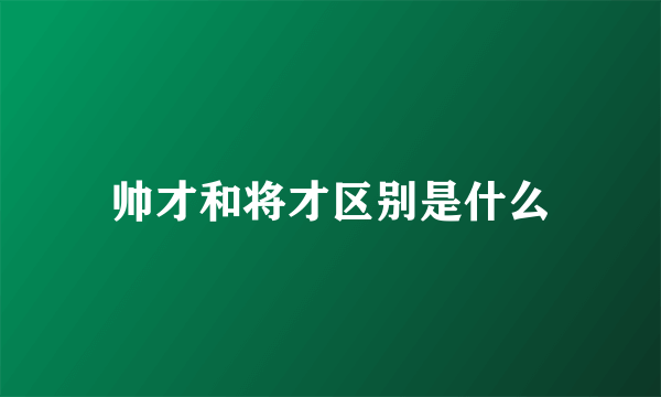 帅才和将才区别是什么