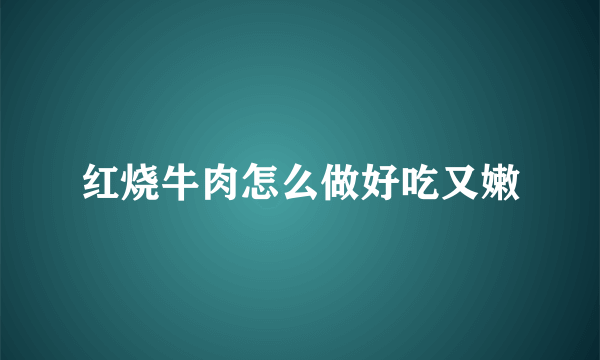 红烧牛肉怎么做好吃又嫩