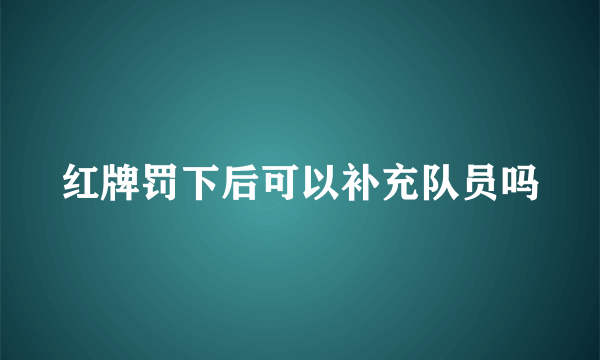 红牌罚下后可以补充队员吗