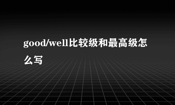 good/well比较级和最高级怎么写