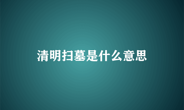 清明扫墓是什么意思