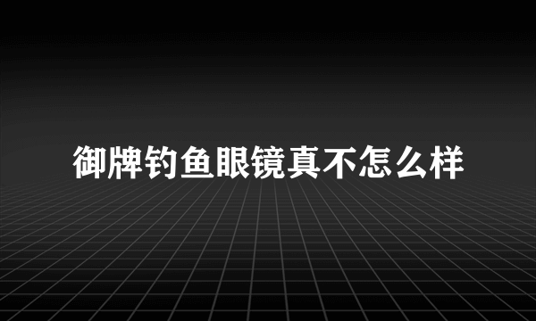 御牌钓鱼眼镜真不怎么样