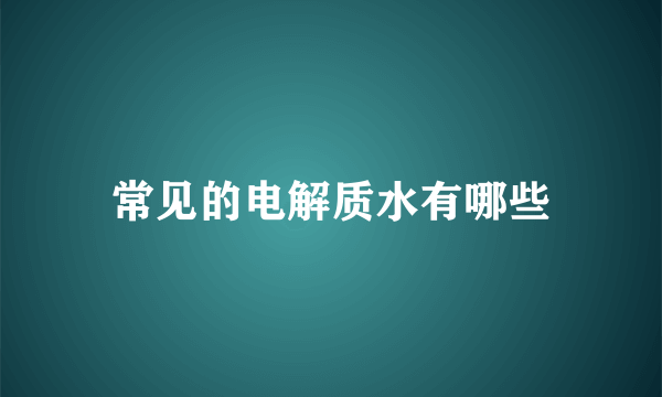 常见的电解质水有哪些