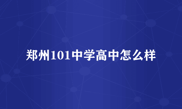 郑州101中学高中怎么样