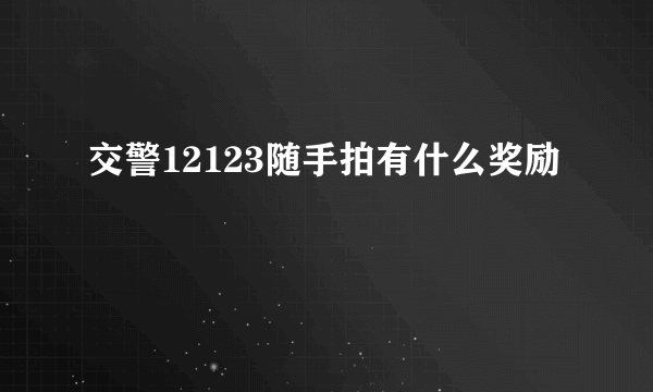 交警12123随手拍有什么奖励