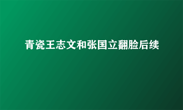 青瓷王志文和张国立翻脸后续