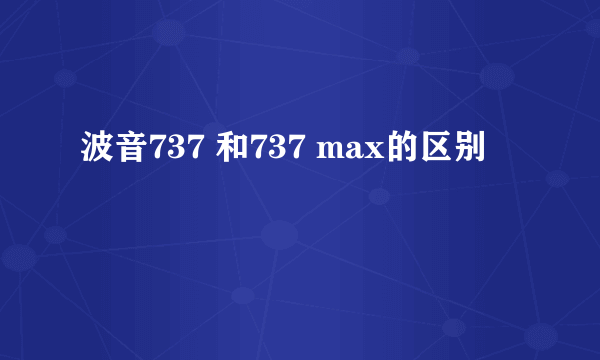 波音737 和737 max的区别